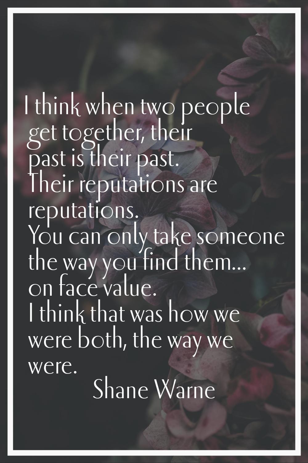 I think when two people get together, their past is their past. Their reputations are reputations. 