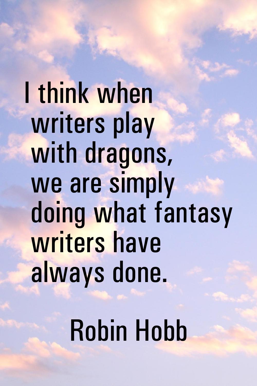 I think when writers play with dragons, we are simply doing what fantasy writers have always done.