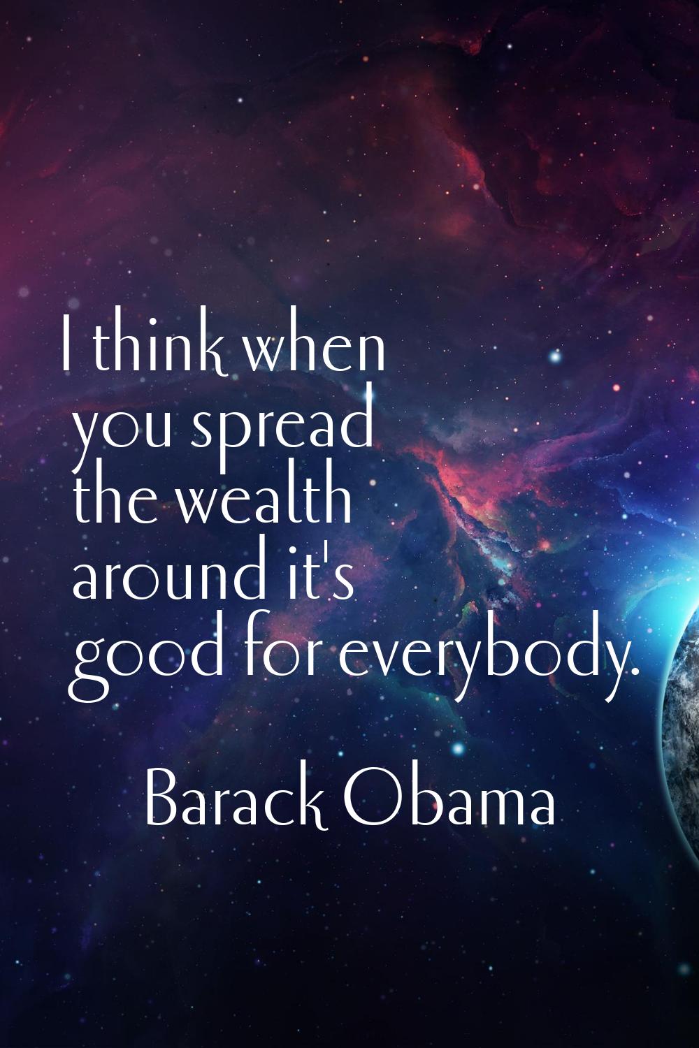 I think when you spread the wealth around it's good for everybody.