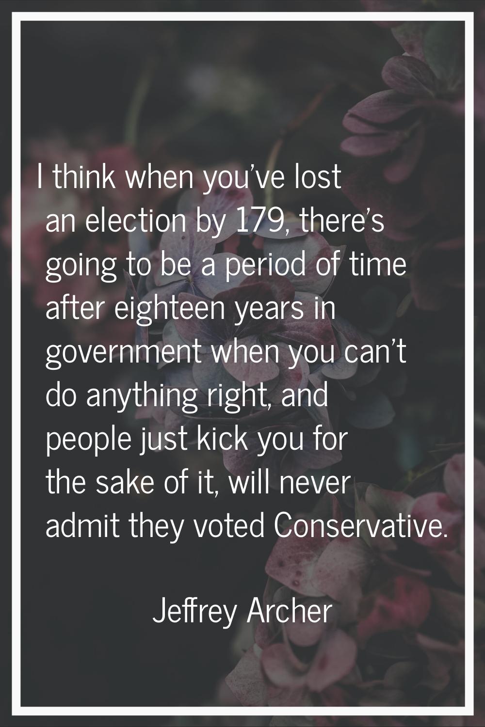 I think when you've lost an election by 179, there's going to be a period of time after eighteen ye