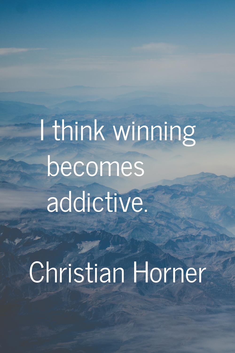 I think winning becomes addictive.