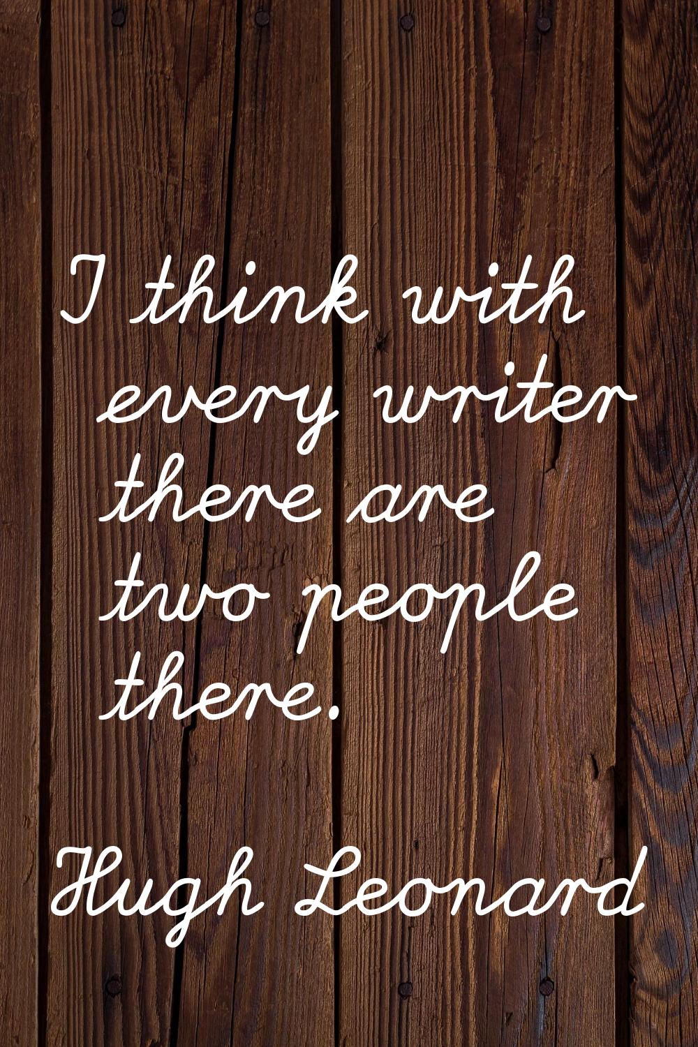 I think with every writer there are two people there.