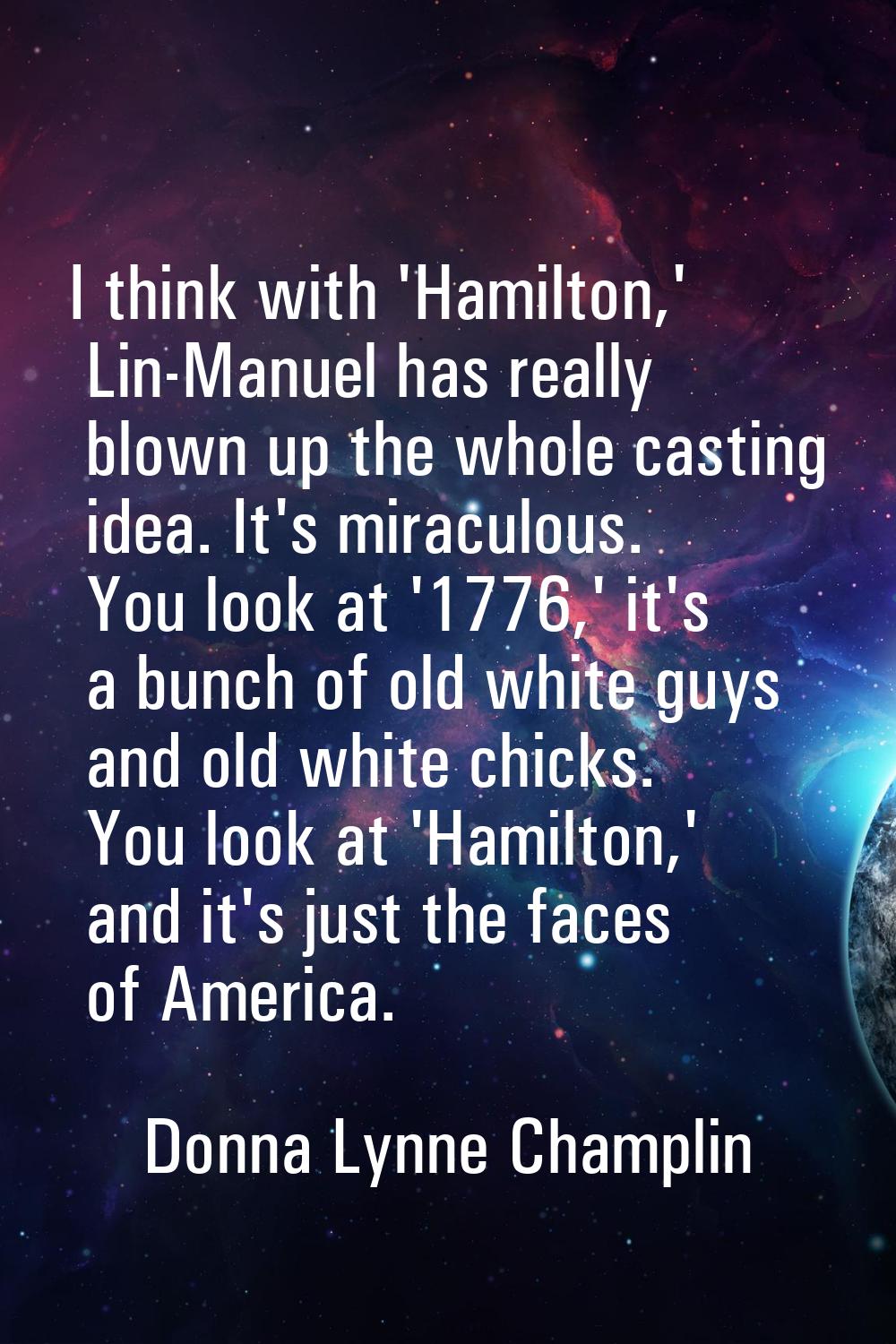 I think with 'Hamilton,' Lin-Manuel has really blown up the whole casting idea. It's miraculous. Yo