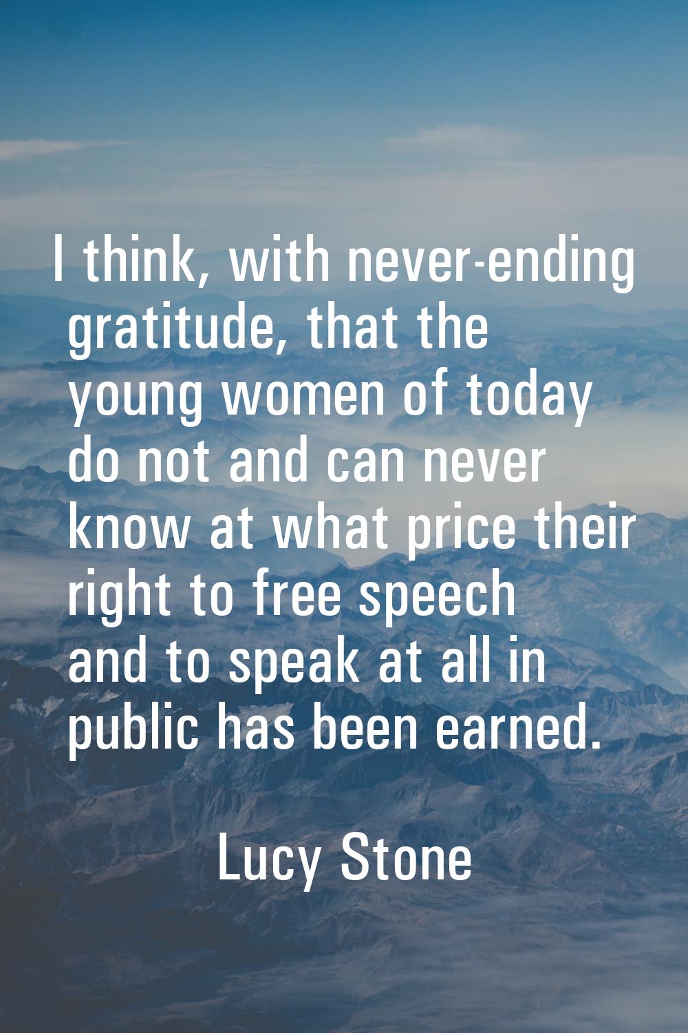 I think, with never-ending gratitude, that the young women of today do not and can never know at wh