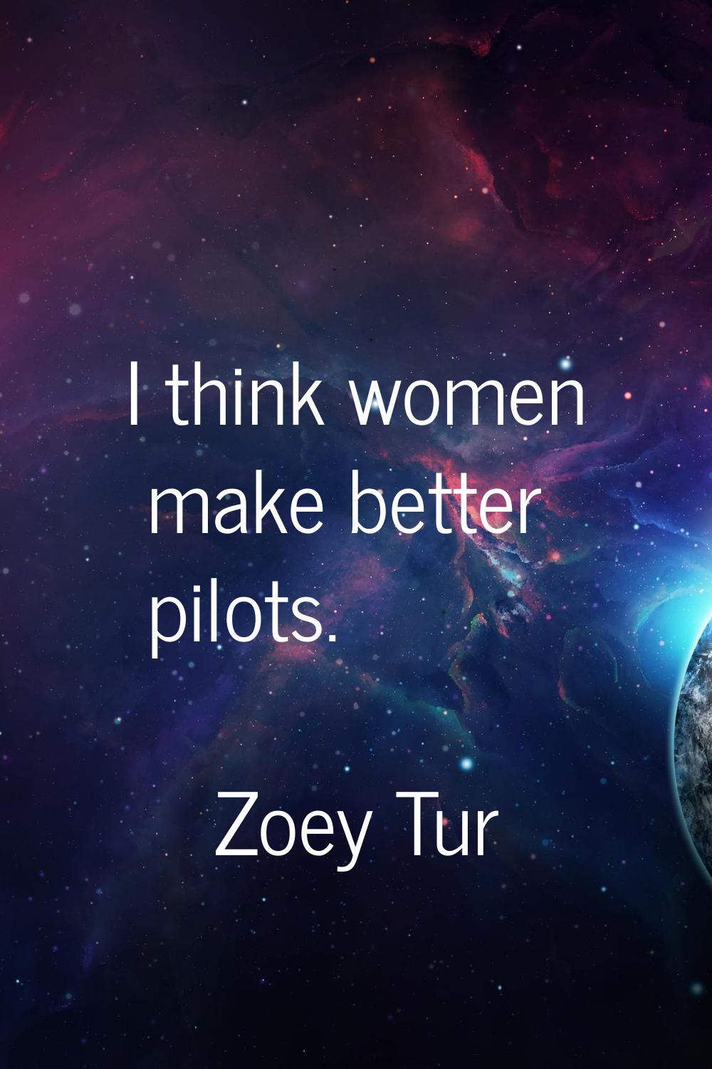 I think women make better pilots.