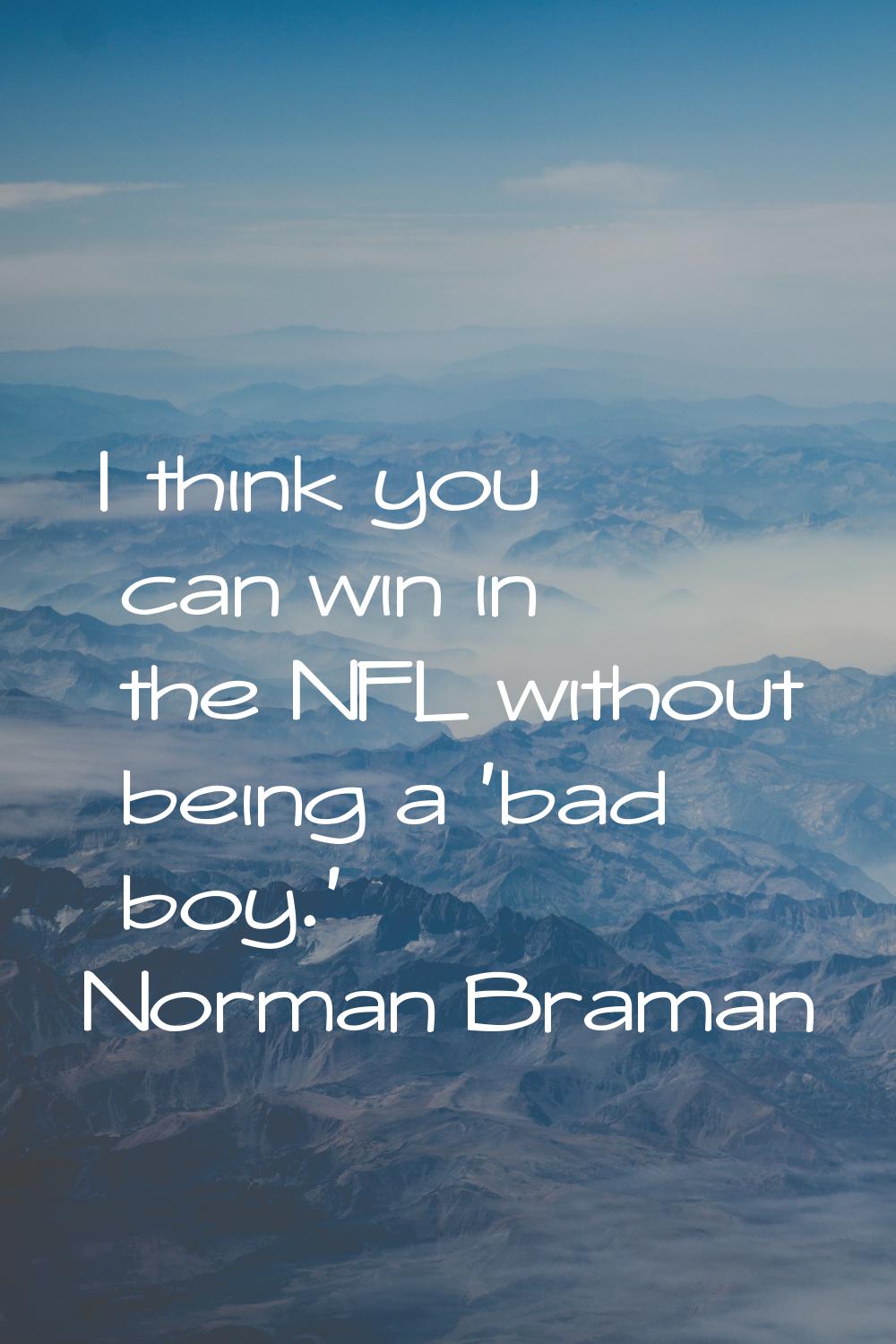 I think you can win in the NFL without being a 'bad boy.'