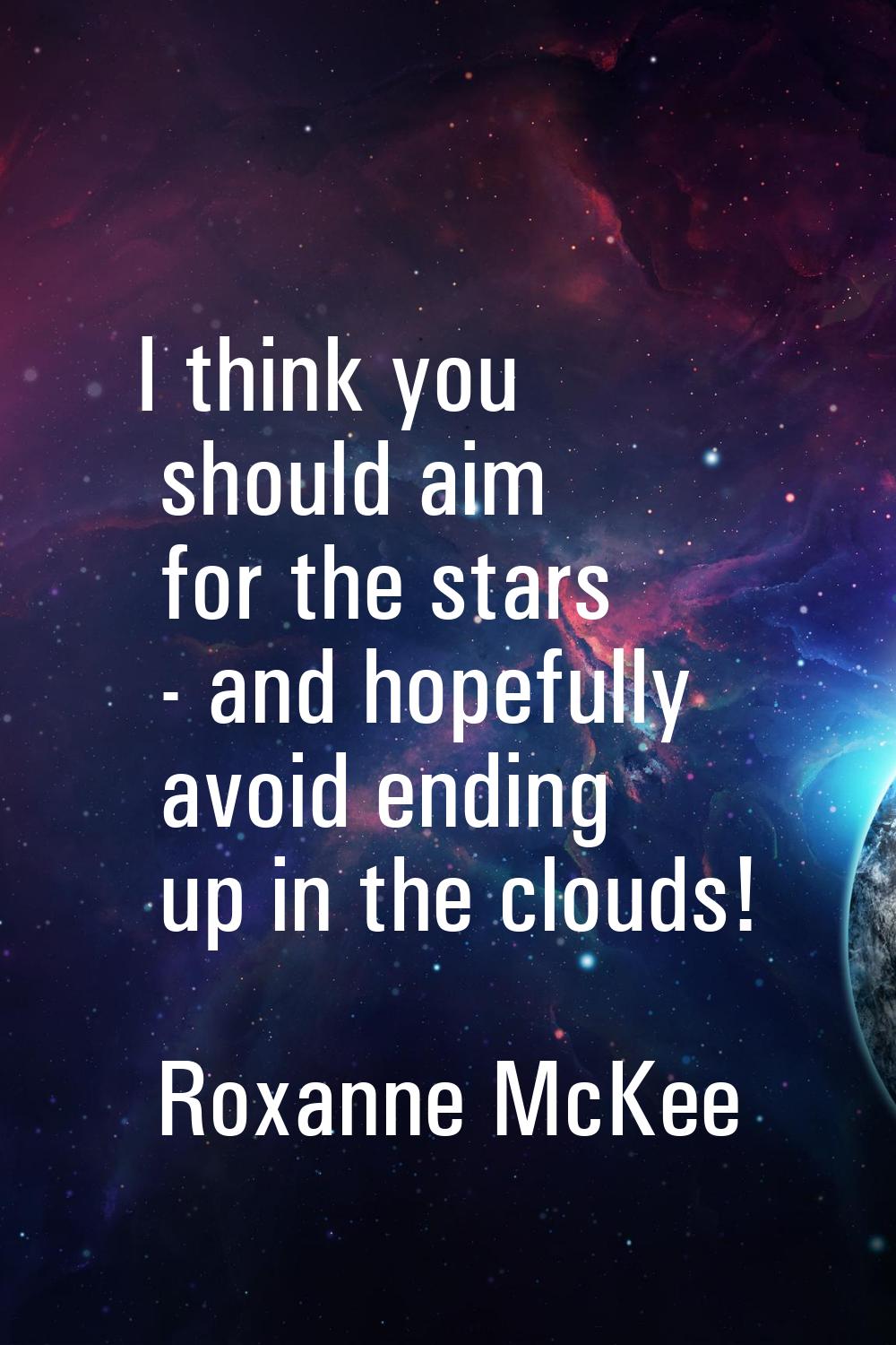 I think you should aim for the stars - and hopefully avoid ending up in the clouds!