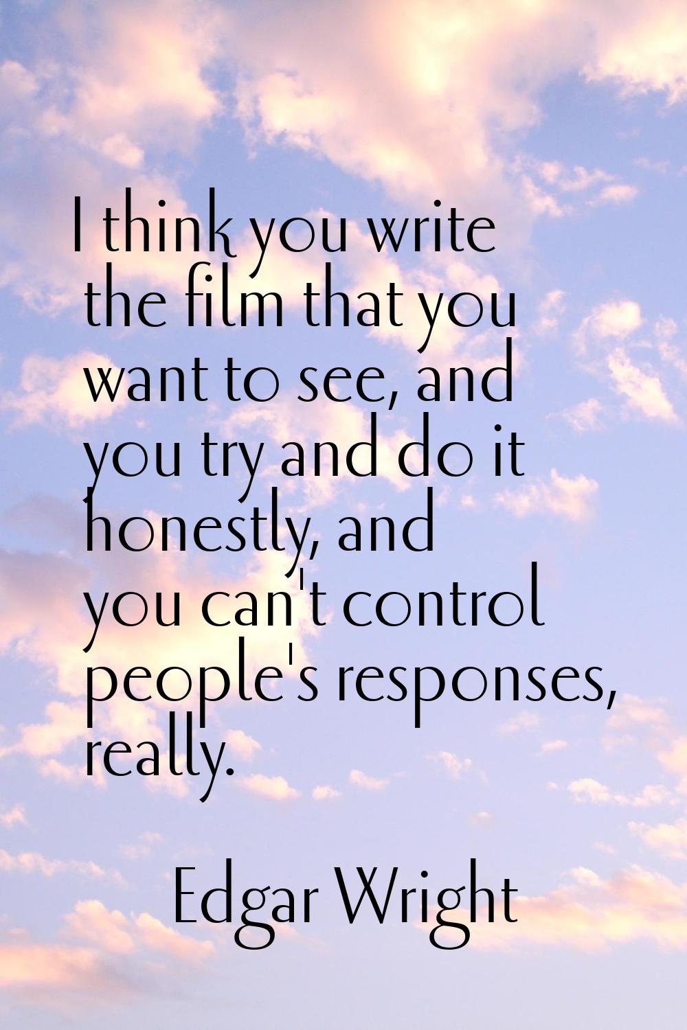 I think you write the film that you want to see, and you try and do it honestly, and you can't cont