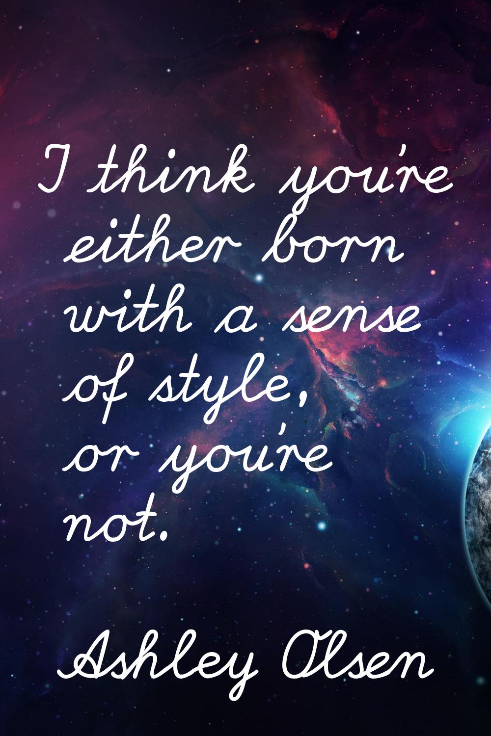I think you're either born with a sense of style, or you're not.