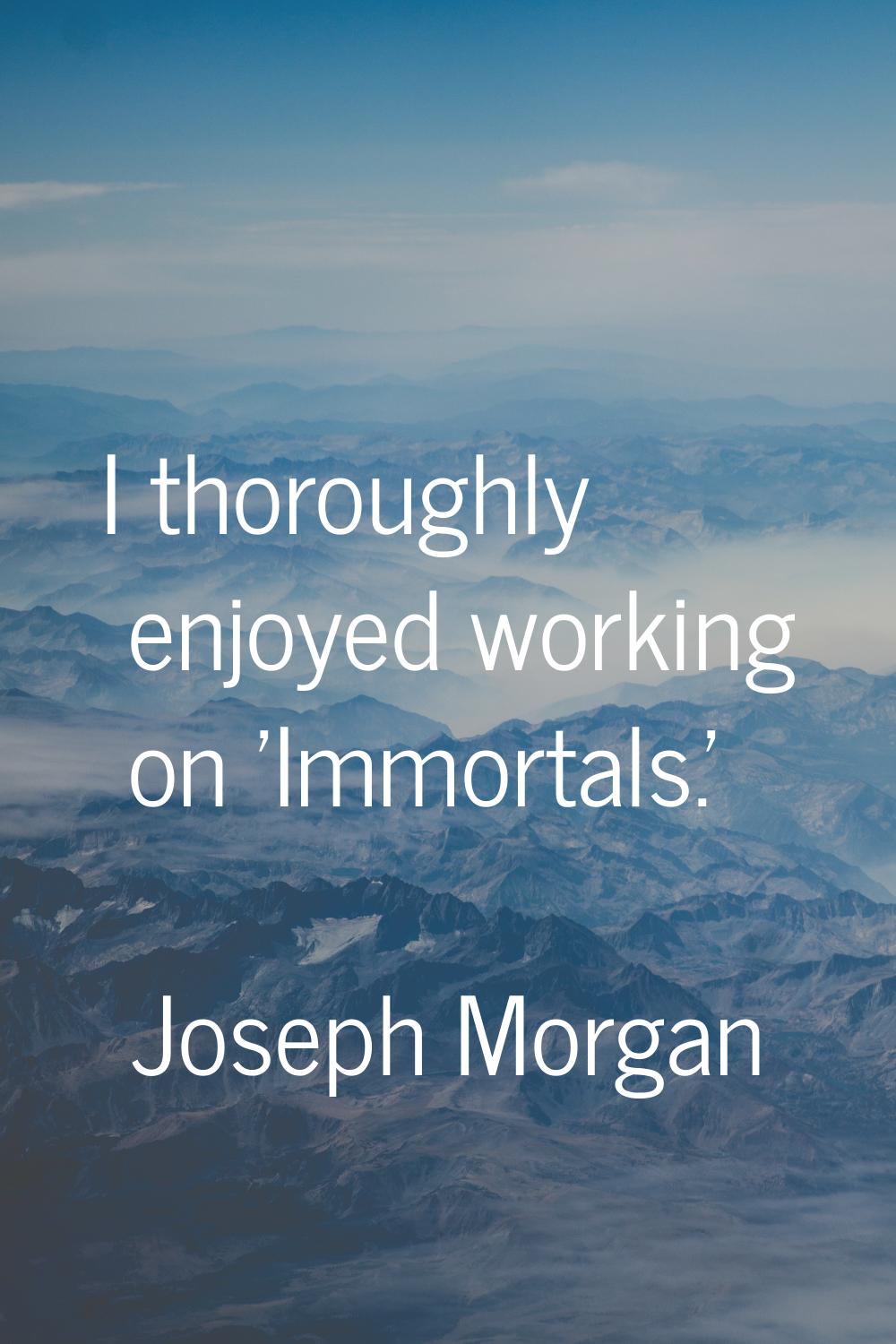 I thoroughly enjoyed working on 'Immortals.'