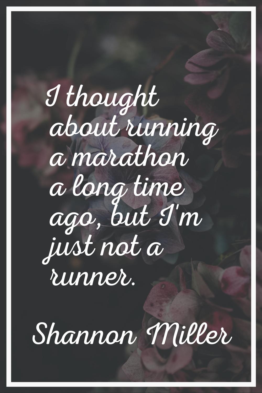 I thought about running a marathon a long time ago, but I'm just not a runner.