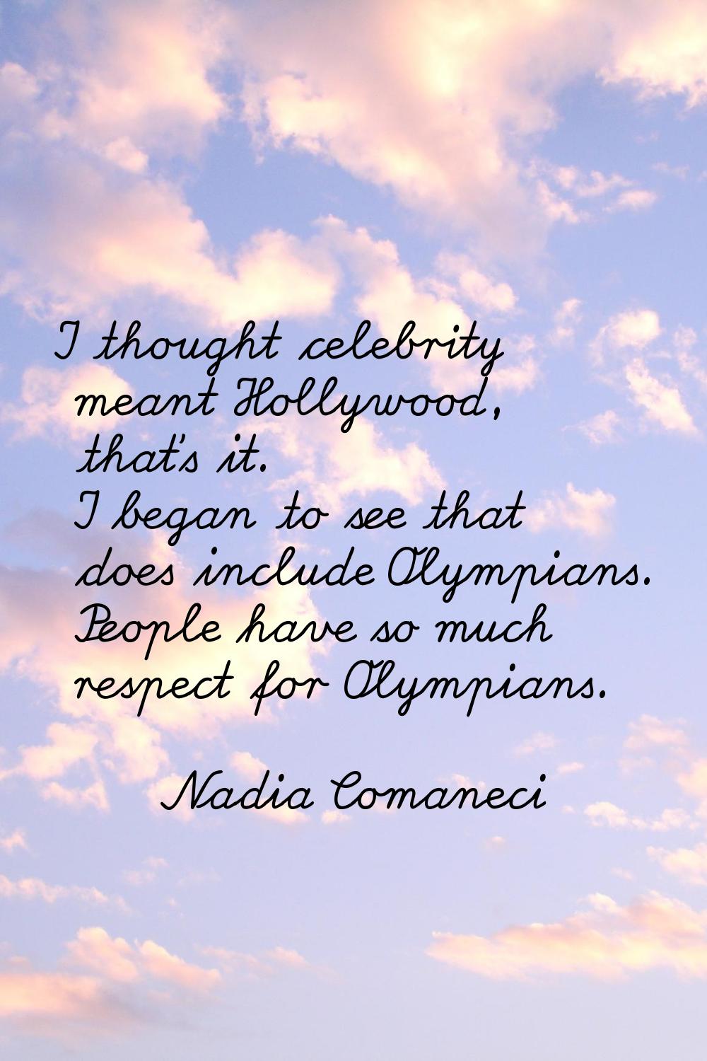 I thought celebrity meant Hollywood, that's it. I began to see that does include Olympians. People 