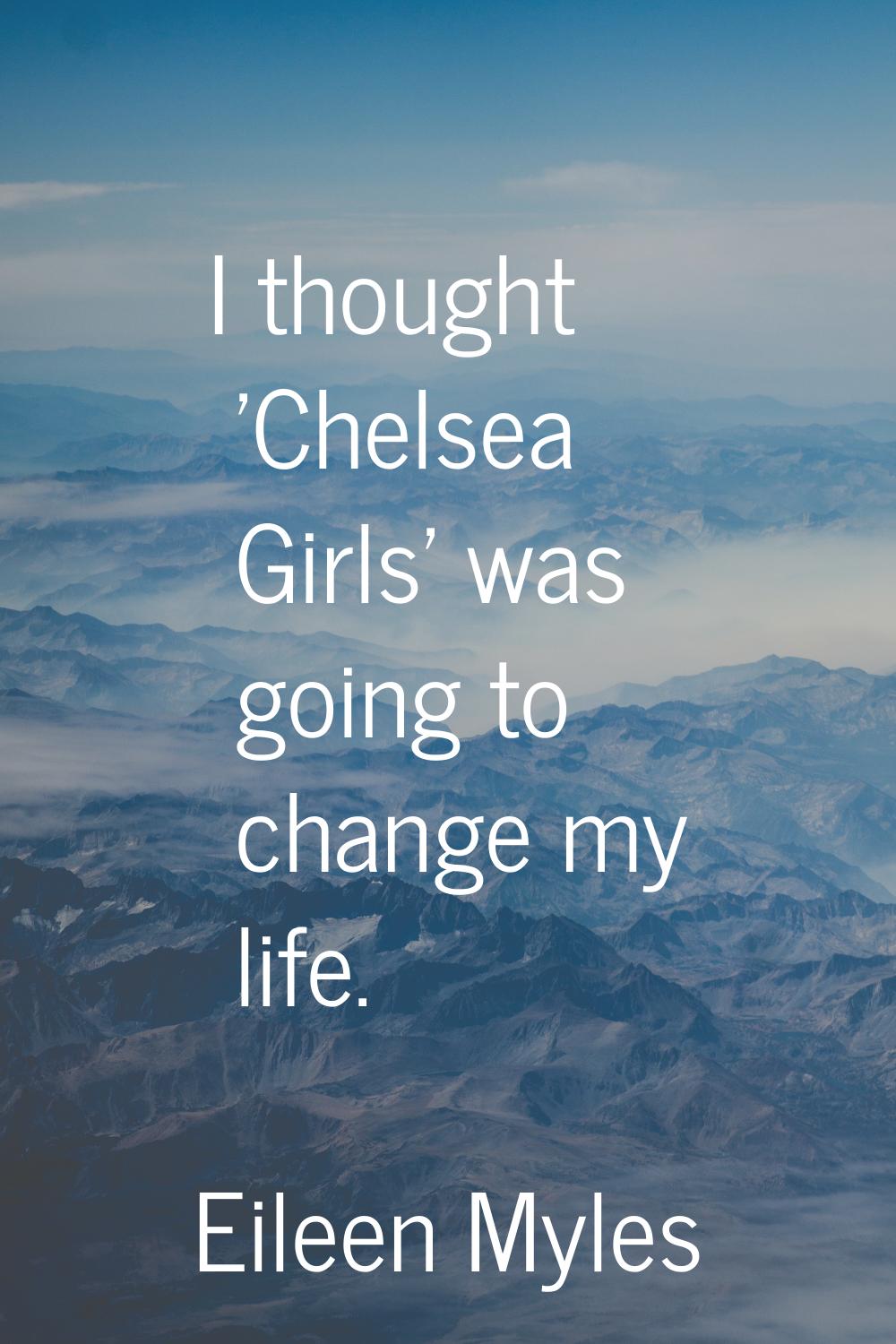 I thought 'Chelsea Girls' was going to change my life.