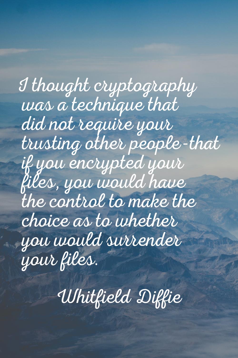 I thought cryptography was a technique that did not require your trusting other people-that if you 