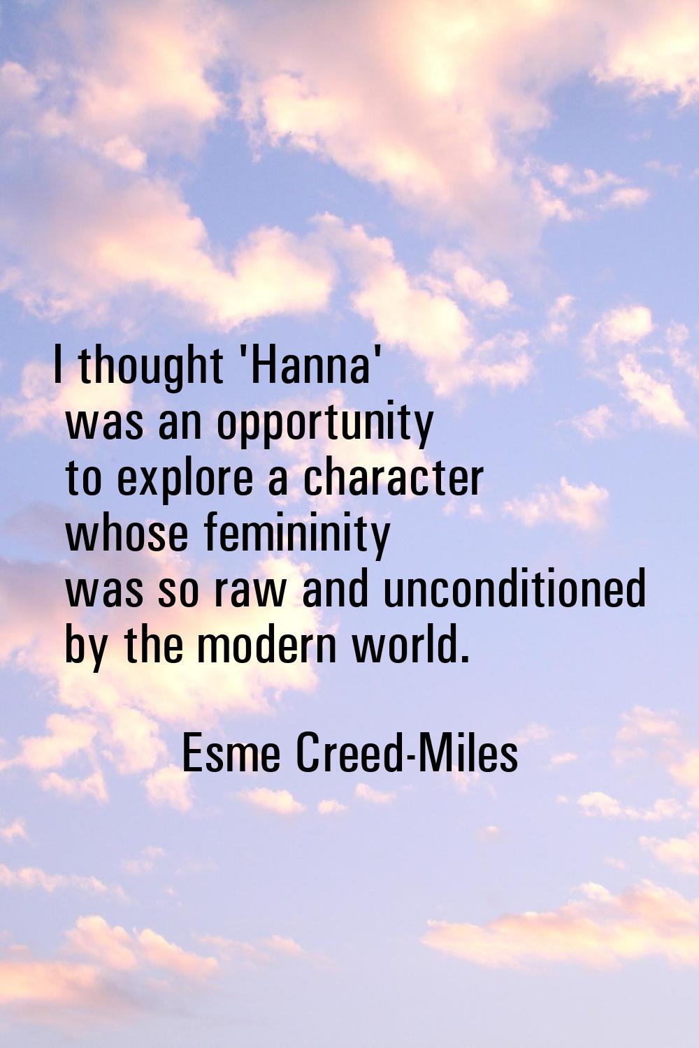 I thought 'Hanna' was an opportunity to explore a character whose femininity was so raw and uncondi