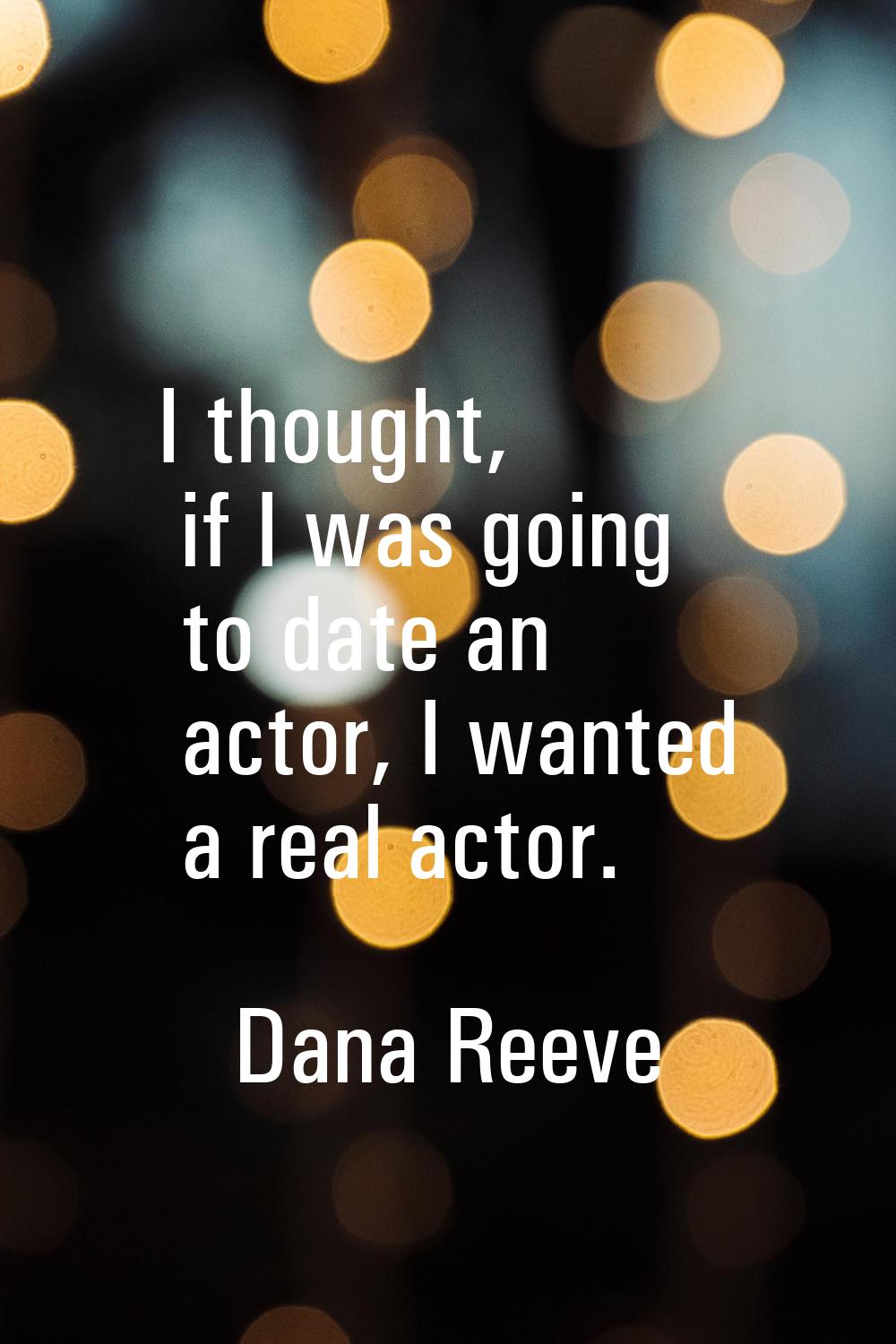 I thought, if I was going to date an actor, I wanted a real actor.