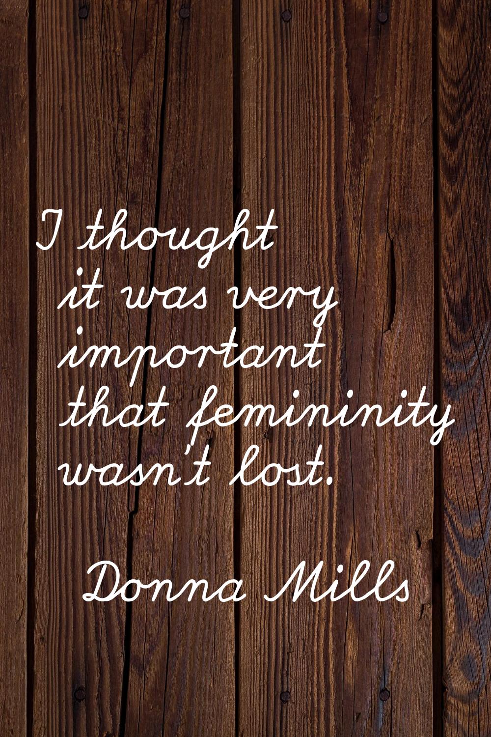 I thought it was very important that femininity wasn't lost.
