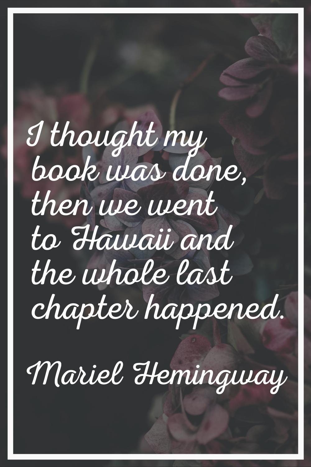 I thought my book was done, then we went to Hawaii and the whole last chapter happened.