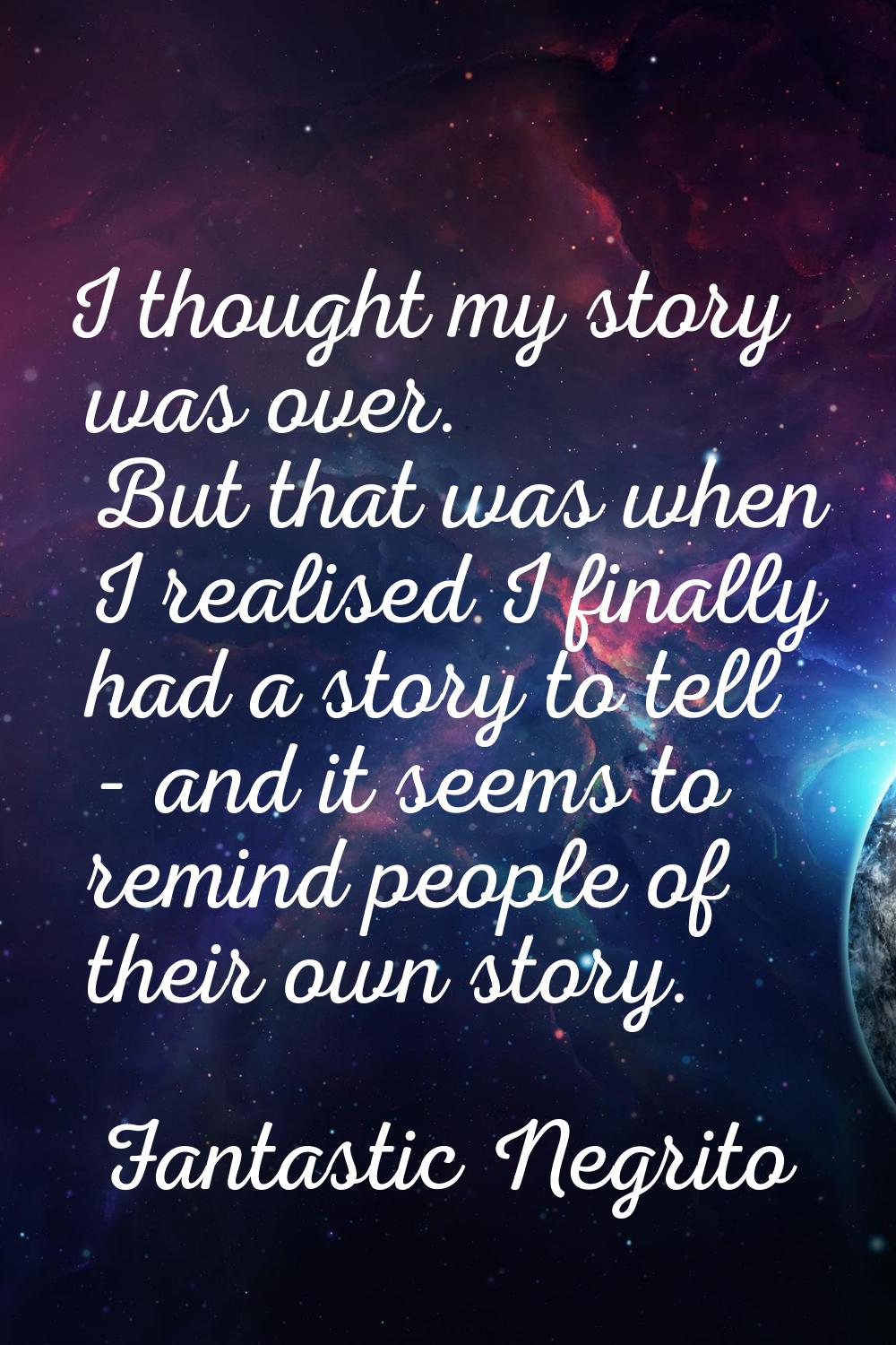 I thought my story was over. But that was when I realised I finally had a story to tell - and it se