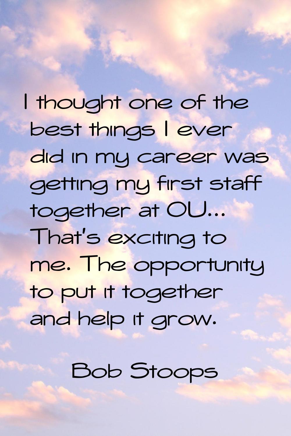 I thought one of the best things I ever did in my career was getting my first staff together at OU.
