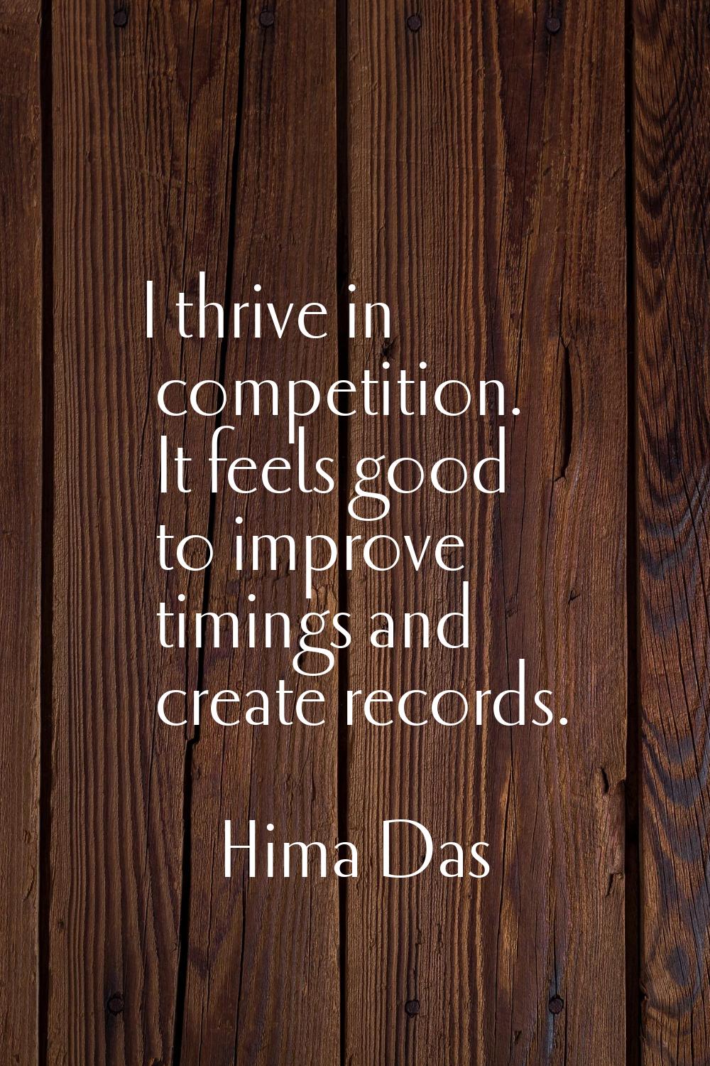 I thrive in competition. It feels good to improve timings and create records.