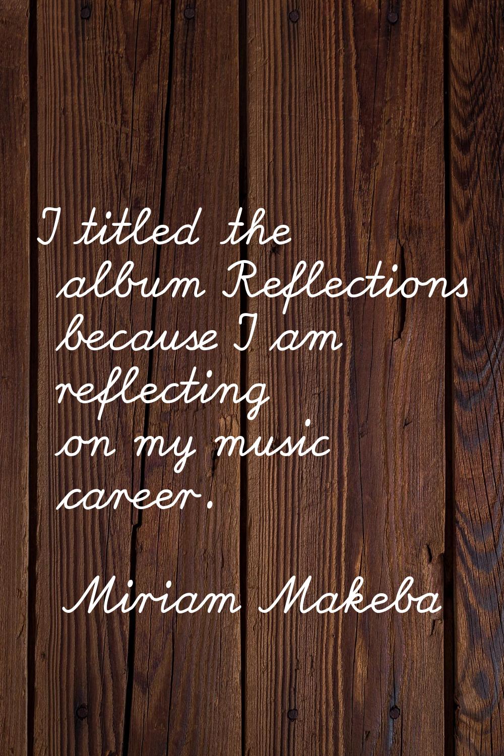 I titled the album Reflections because I am reflecting on my music career.