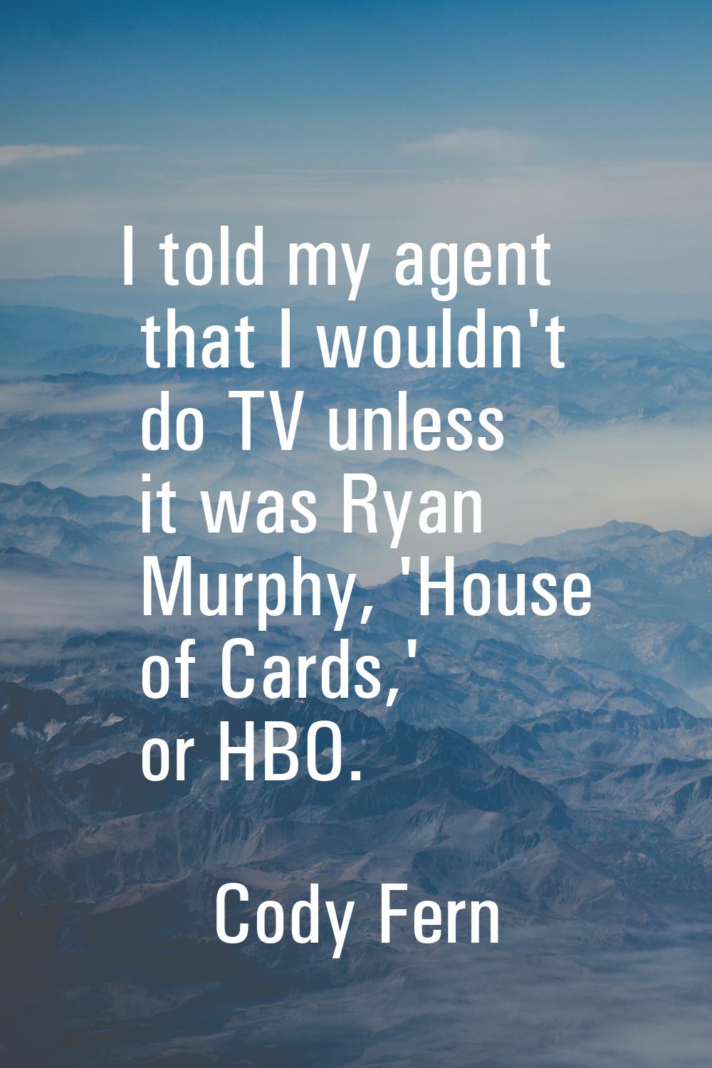 I told my agent that I wouldn't do TV unless it was Ryan Murphy, 'House of Cards,' or HBO.