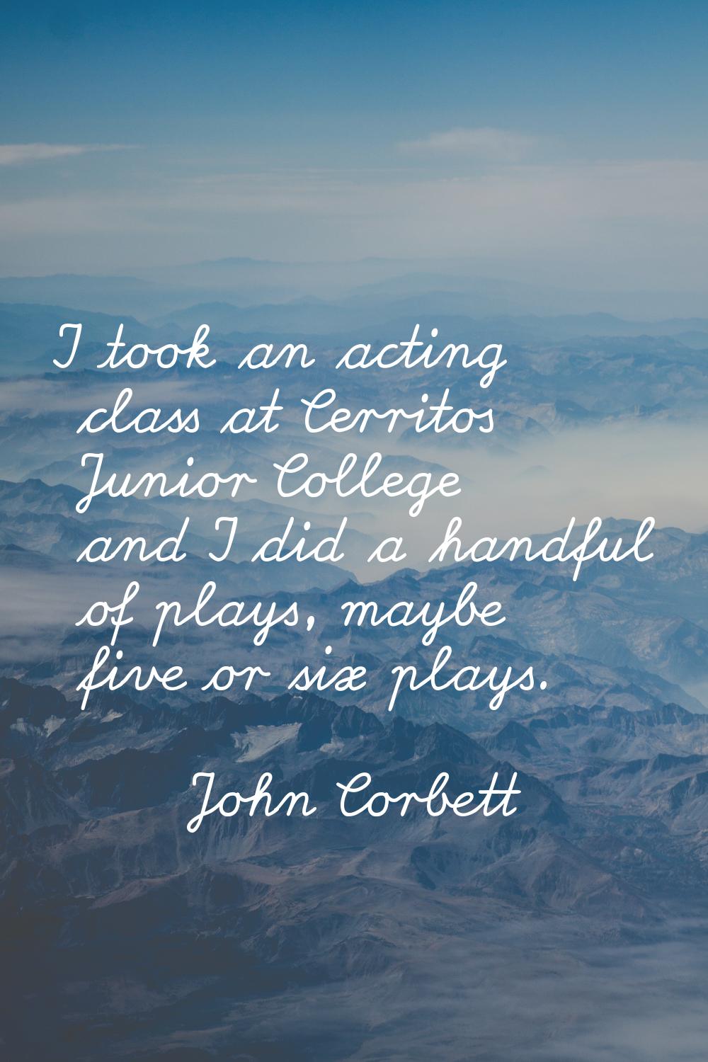 I took an acting class at Cerritos Junior College and I did a handful of plays, maybe five or six p