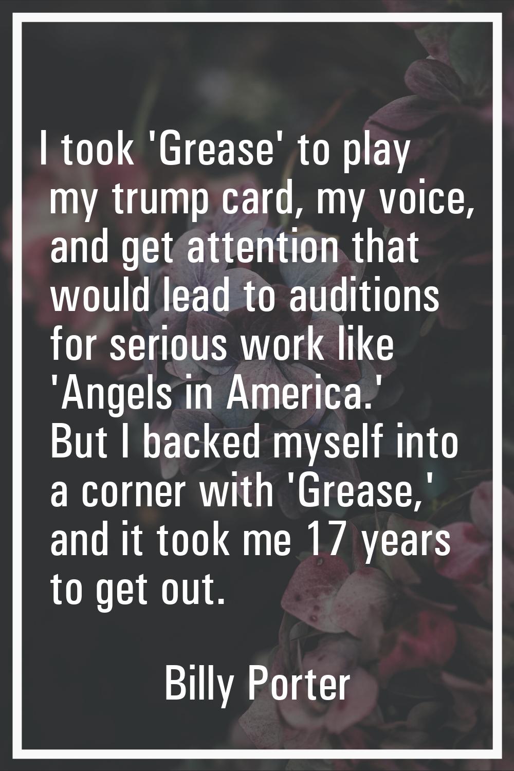 I took 'Grease' to play my trump card, my voice, and get attention that would lead to auditions for