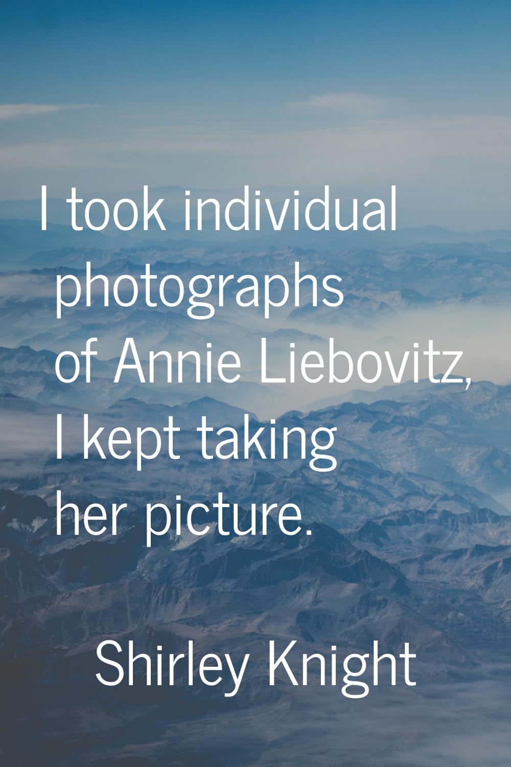 I took individual photographs of Annie Liebovitz, I kept taking her picture.