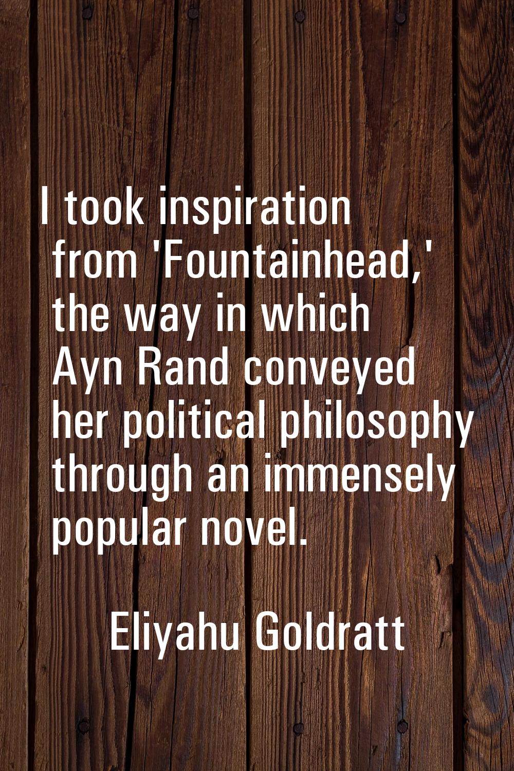 I took inspiration from 'Fountainhead,' the way in which Ayn Rand conveyed her political philosophy