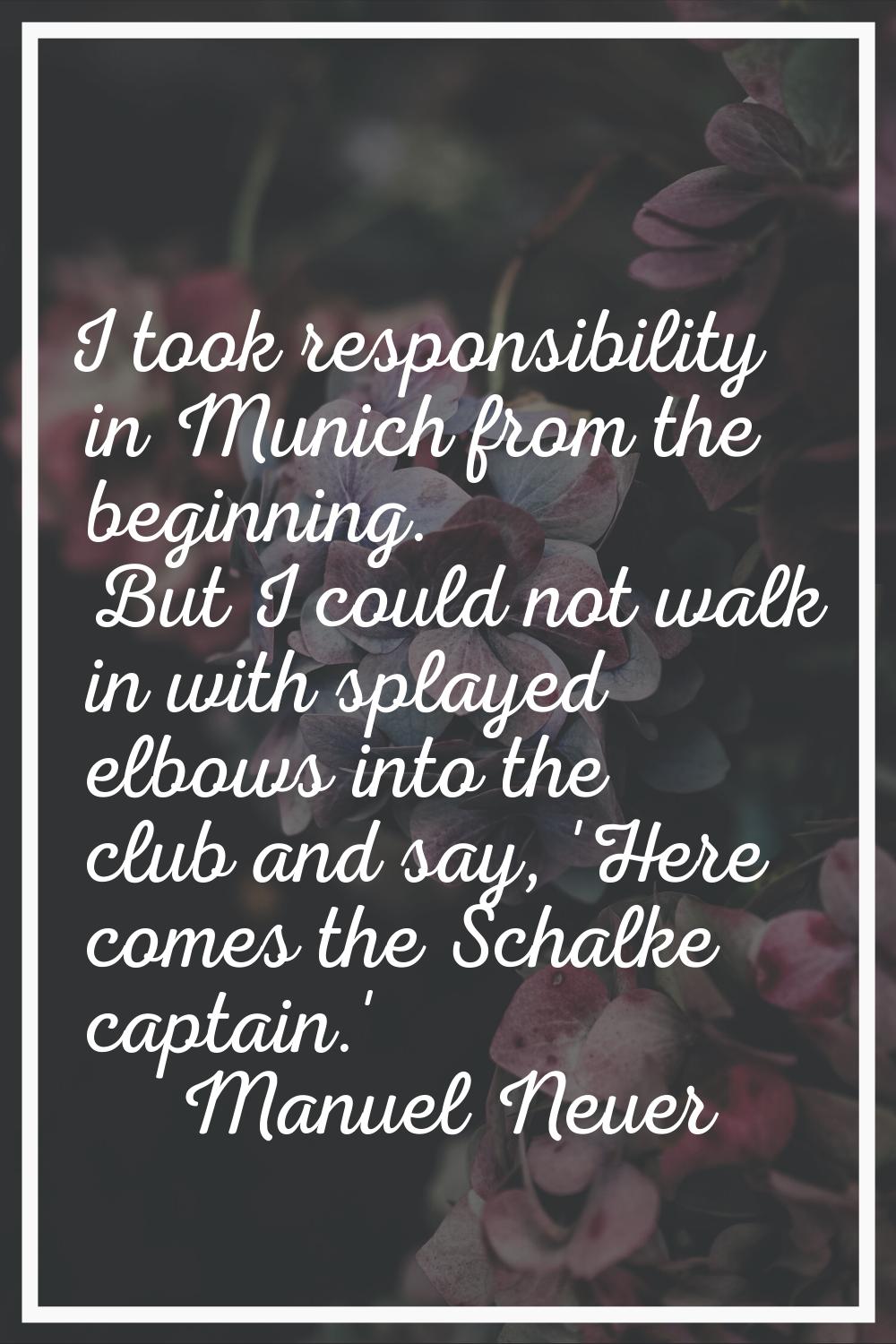 I took responsibility in Munich from the beginning. But I could not walk in with splayed elbows int