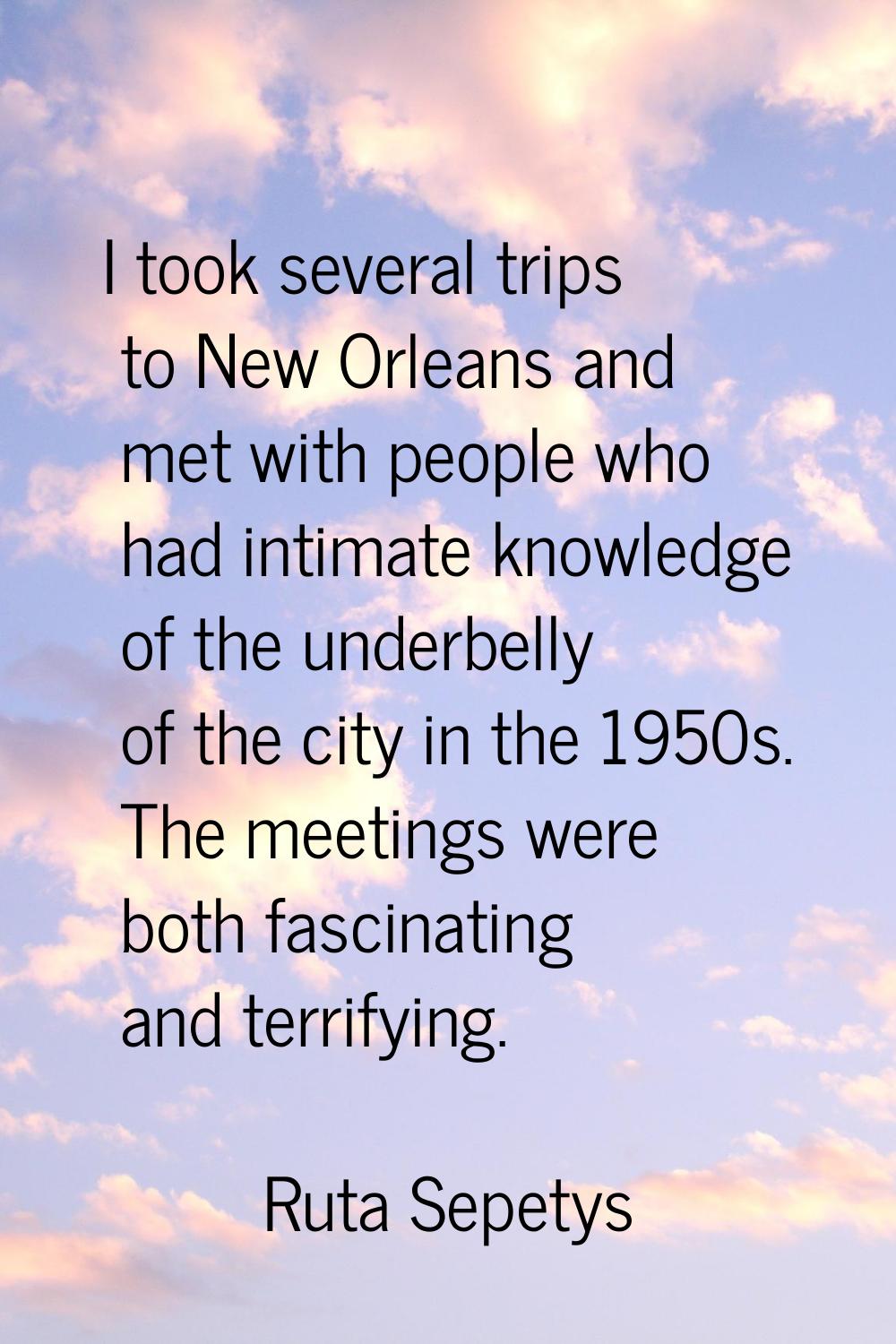 I took several trips to New Orleans and met with people who had intimate knowledge of the underbell
