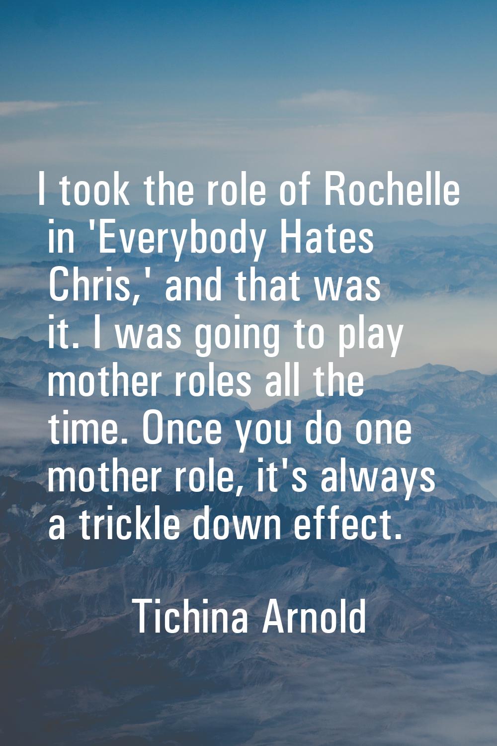 I took the role of Rochelle in 'Everybody Hates Chris,' and that was it. I was going to play mother