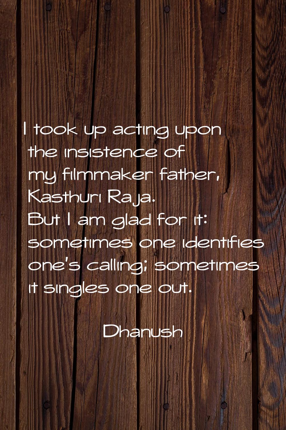 I took up acting upon the insistence of my filmmaker father, Kasthuri Raja. But I am glad for it: s