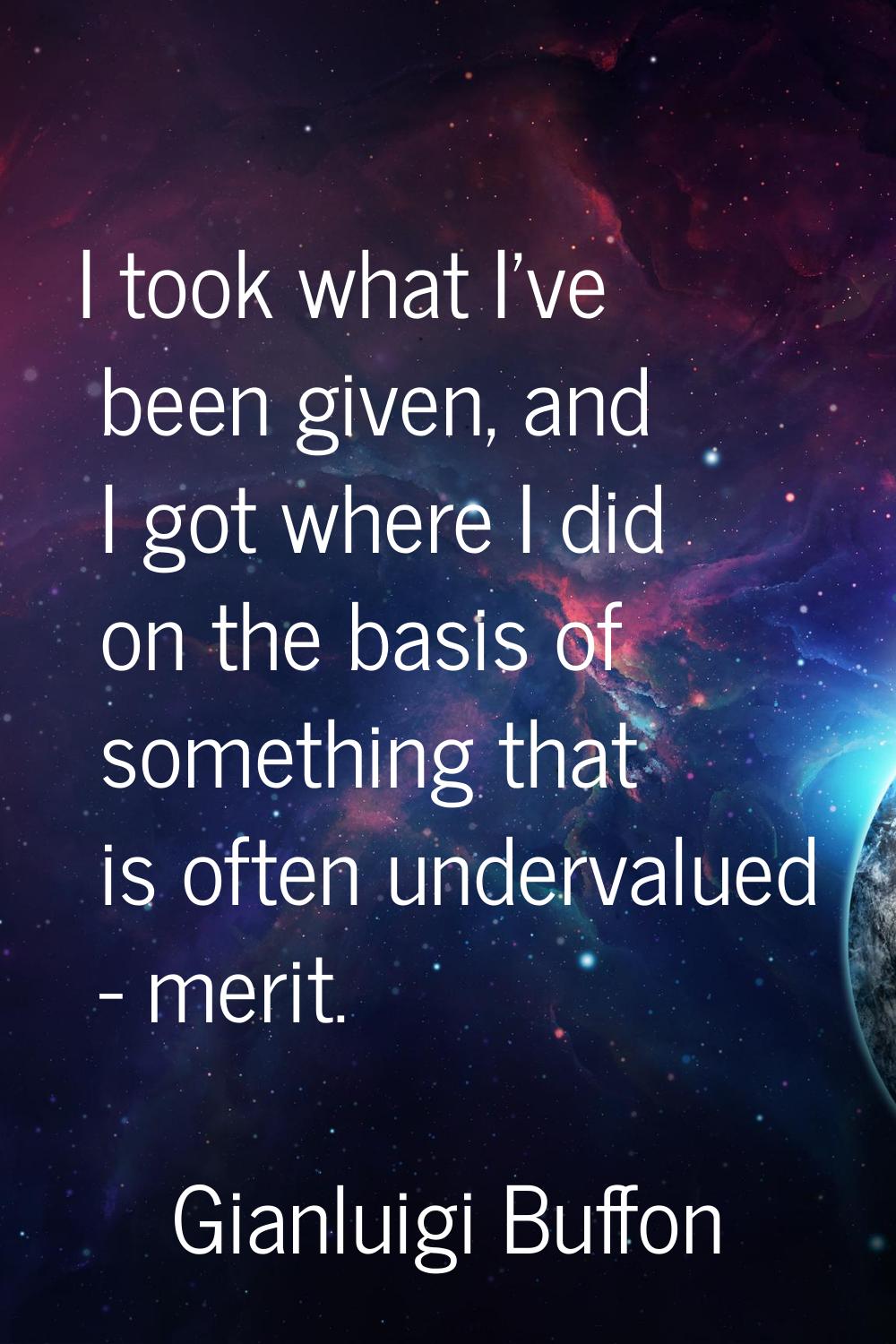 I took what I've been given, and I got where I did on the basis of something that is often underval