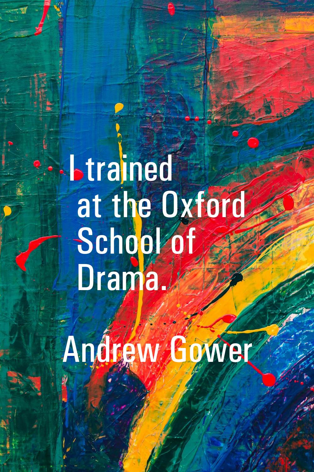 I trained at the Oxford School of Drama.