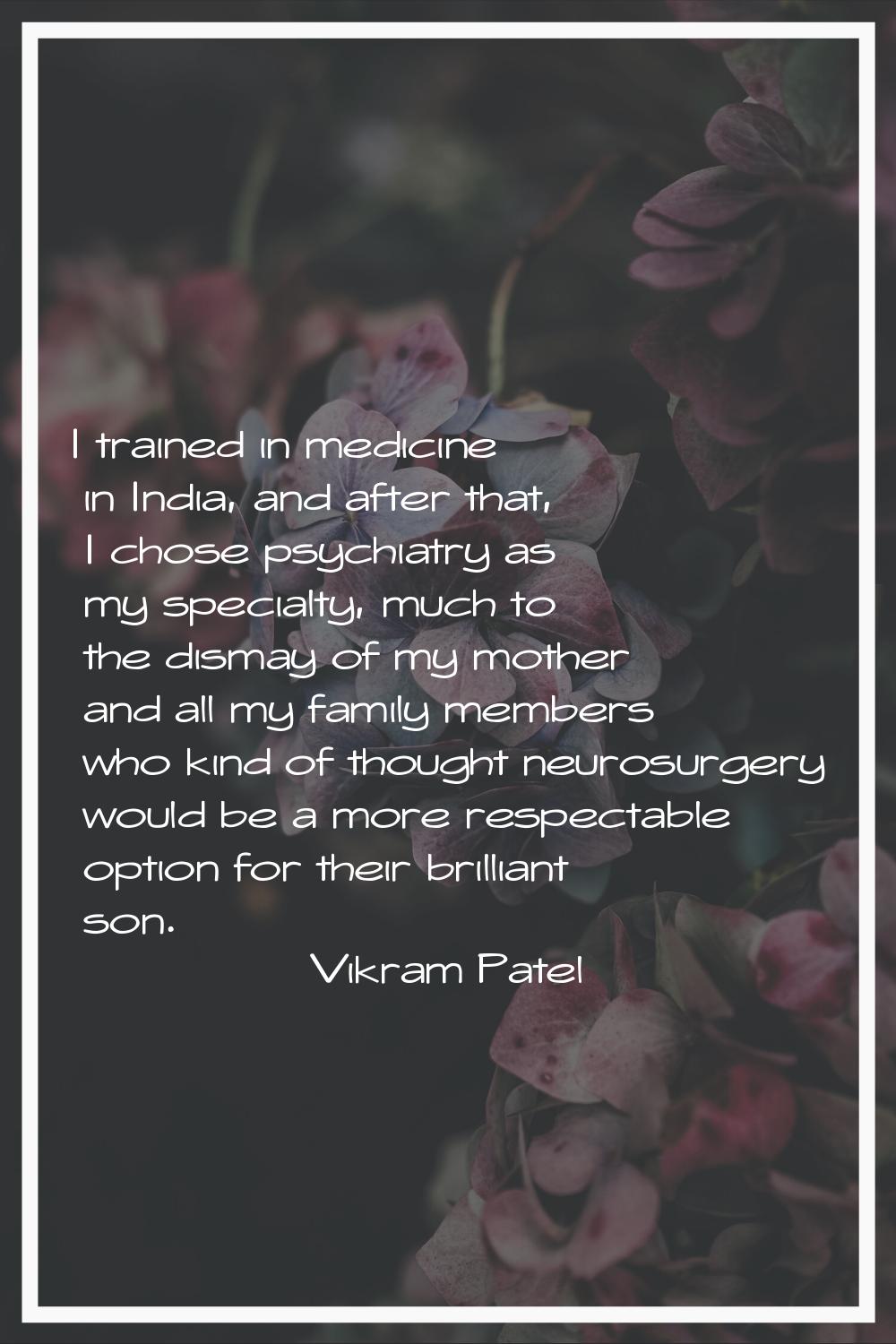 I trained in medicine in India, and after that, I chose psychiatry as my specialty, much to the dis