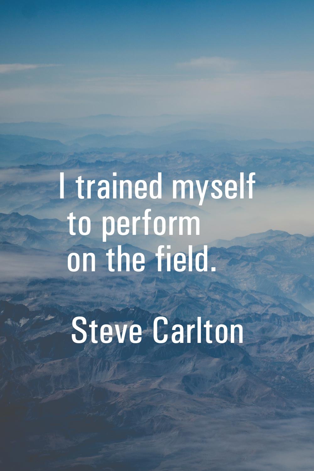I trained myself to perform on the field.