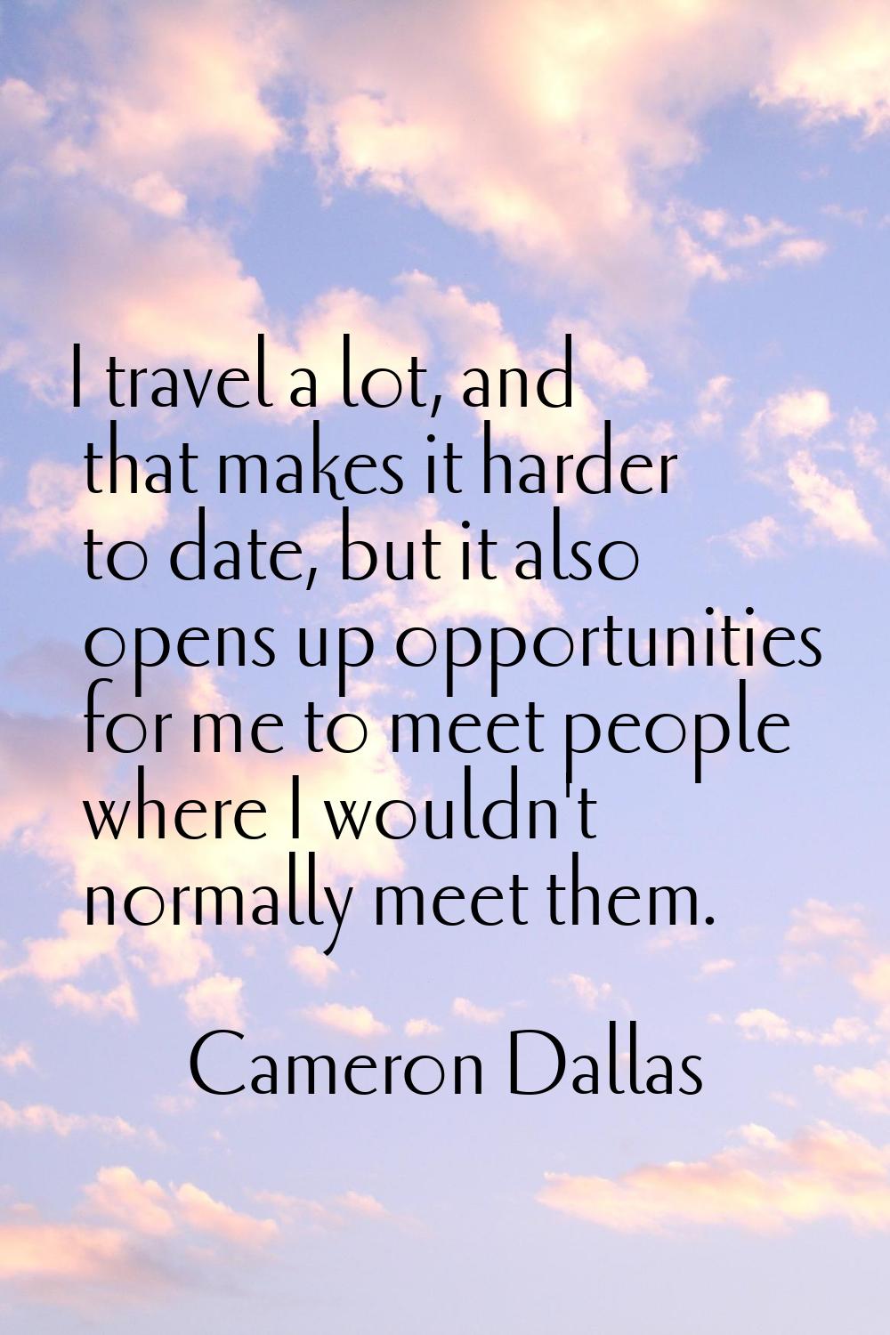 I travel a lot, and that makes it harder to date, but it also opens up opportunities for me to meet