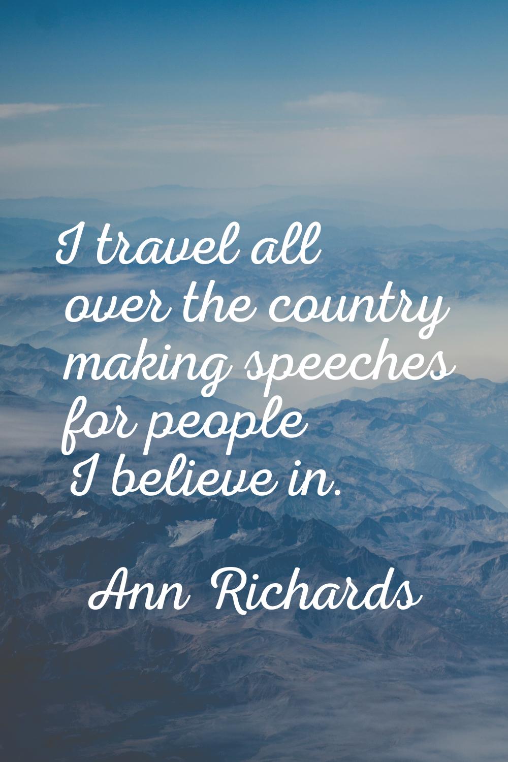 I travel all over the country making speeches for people I believe in.
