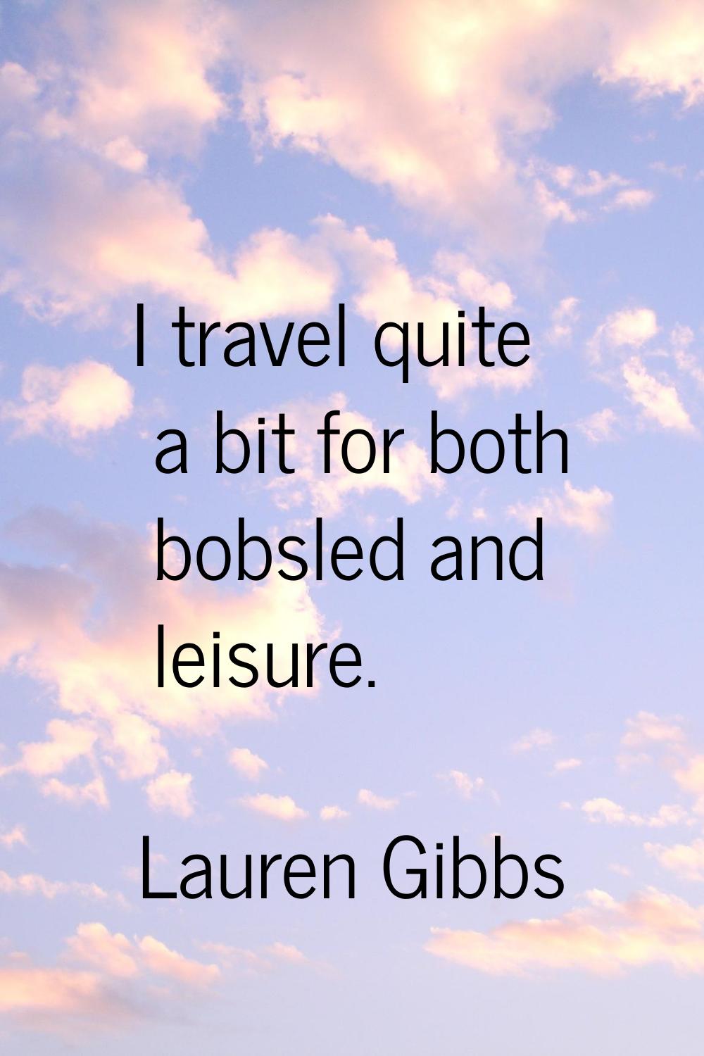 I travel quite a bit for both bobsled and leisure.