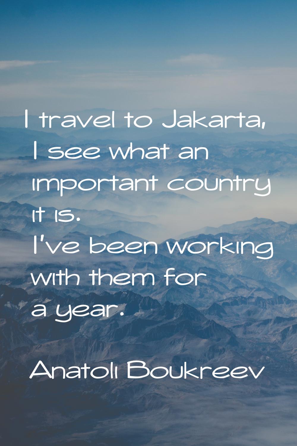 I travel to Jakarta, I see what an important country it is. I've been working with them for a year.