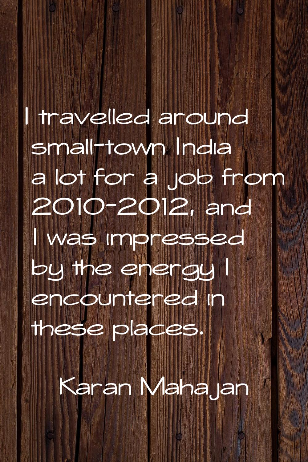 I travelled around small-town India a lot for a job from 2010-2012, and I was impressed by the ener