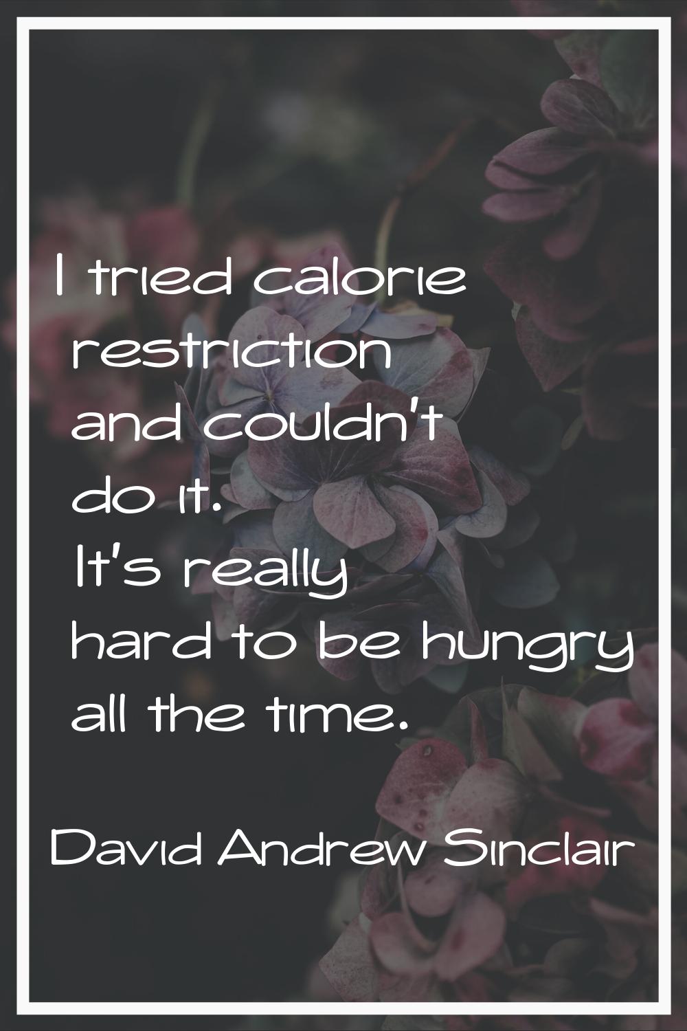I tried calorie restriction and couldn't do it. It's really hard to be hungry all the time.
