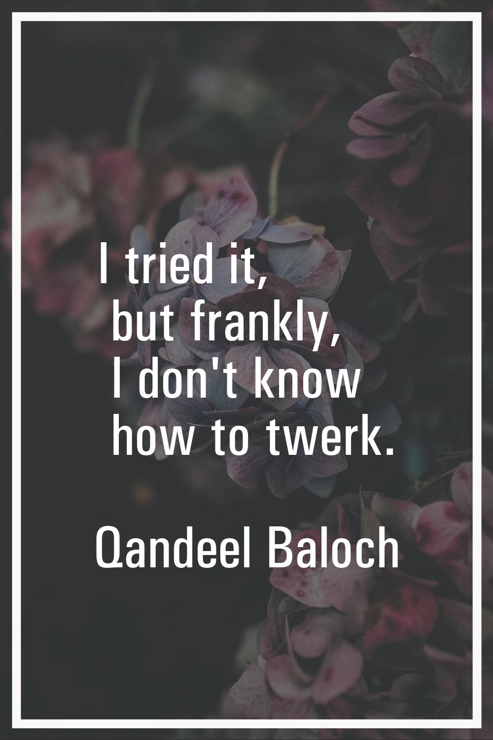I tried it, but frankly, I don't know how to twerk.