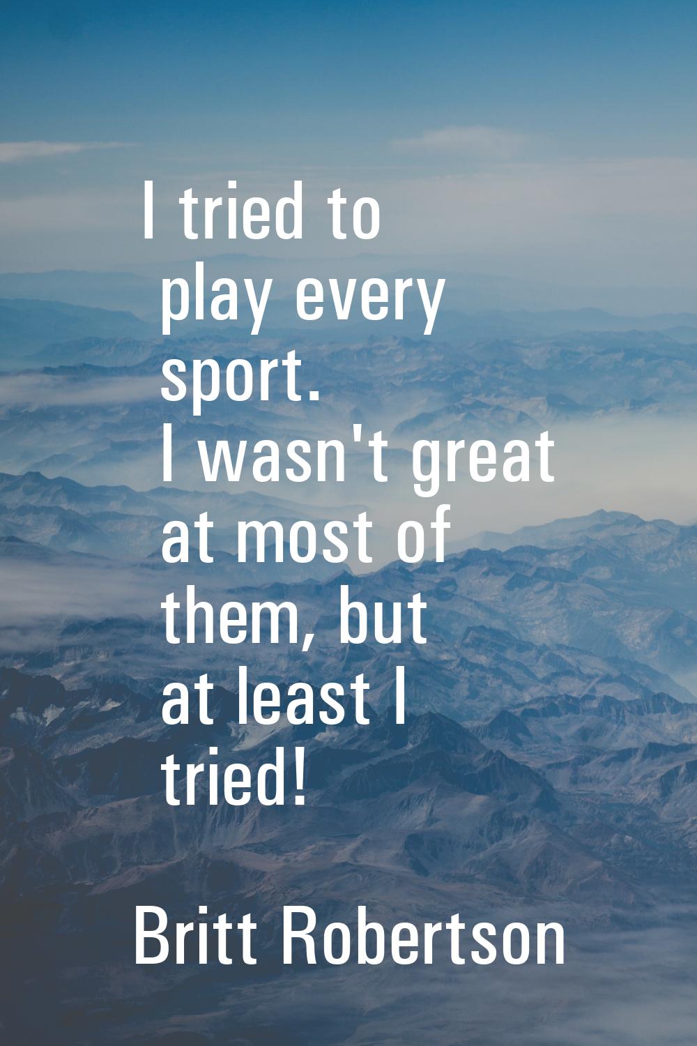 I tried to play every sport. I wasn't great at most of them, but at least I tried!
