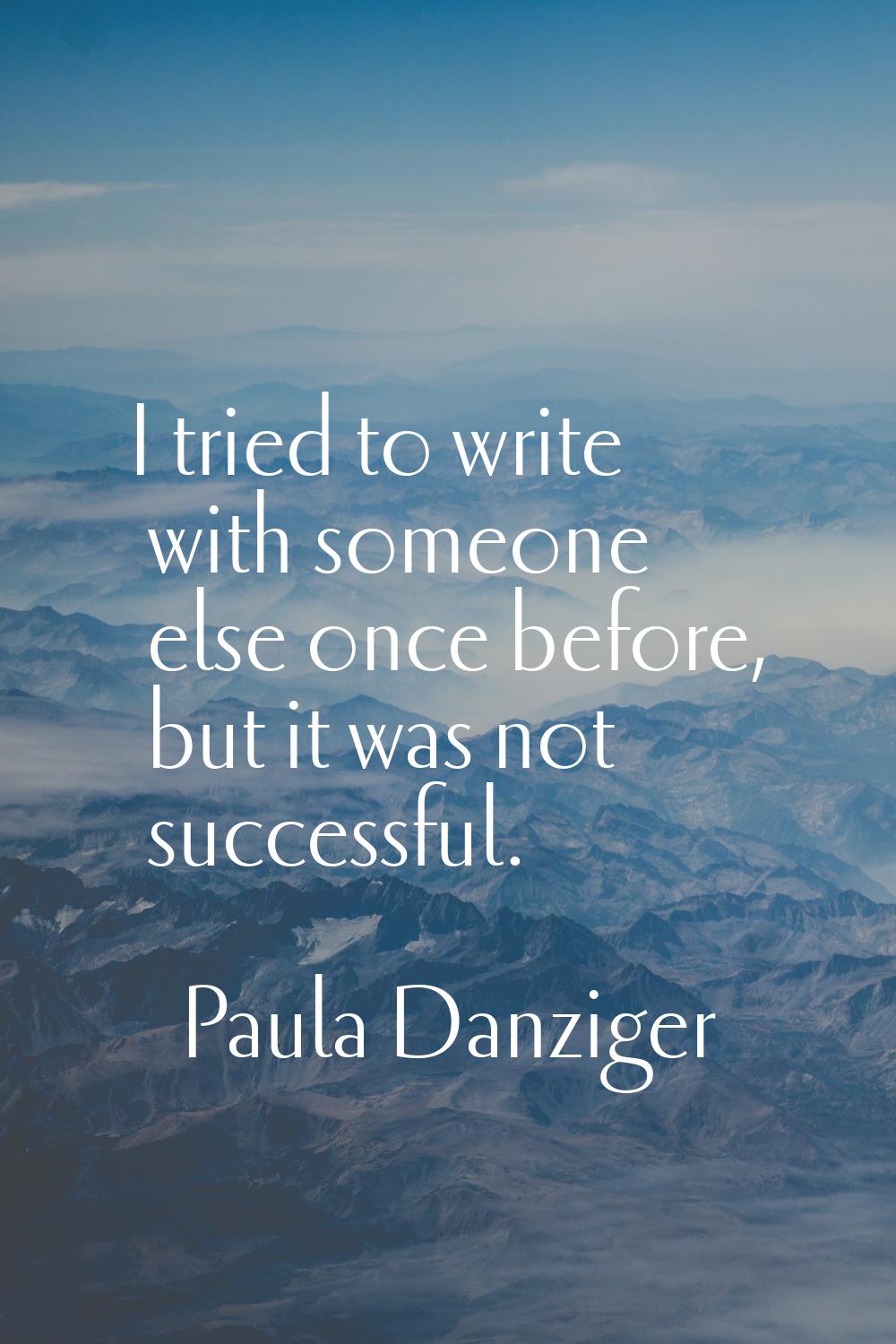I tried to write with someone else once before, but it was not successful.