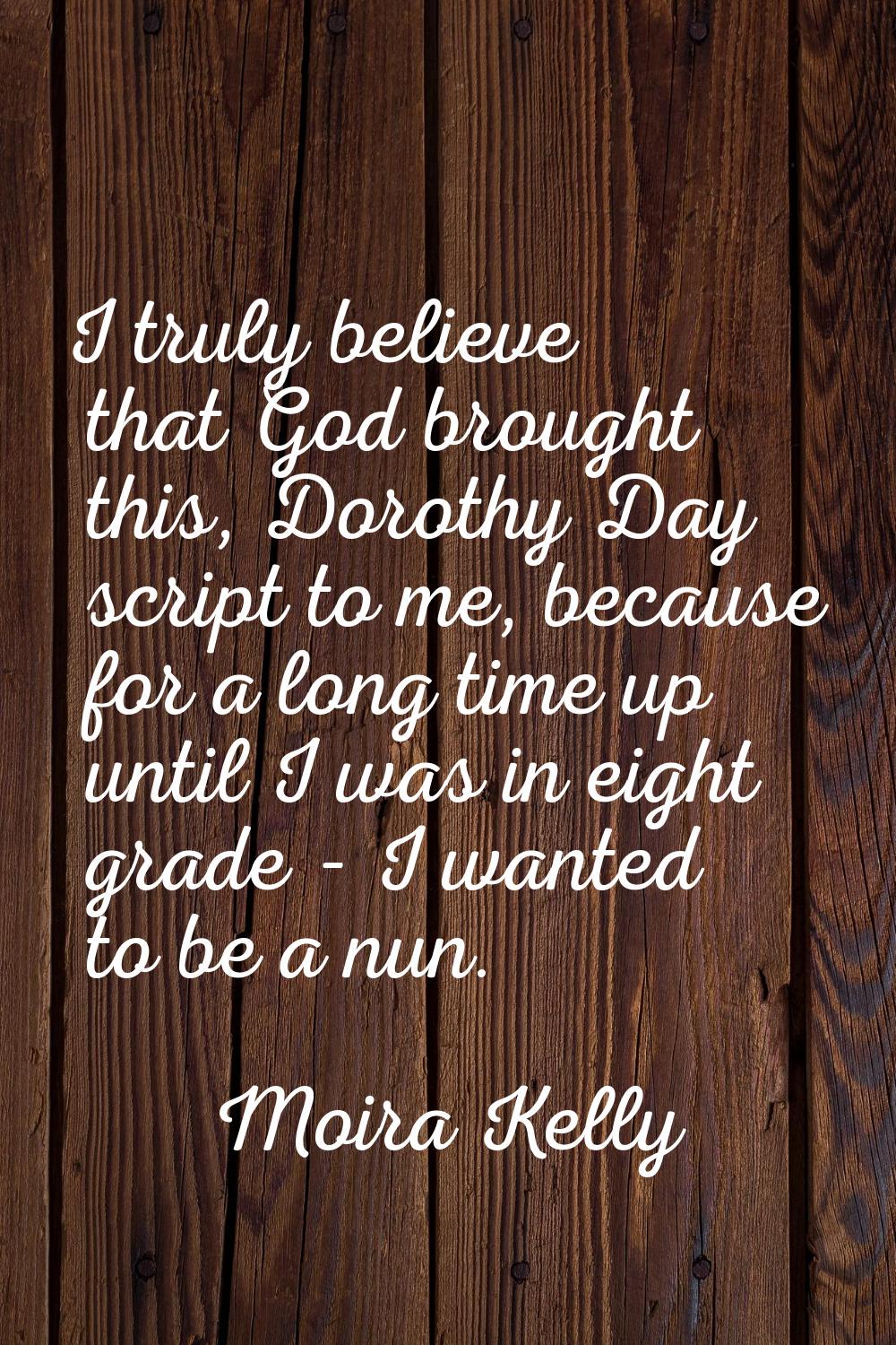 I truly believe that God brought this, Dorothy Day script to me, because for a long time up until I