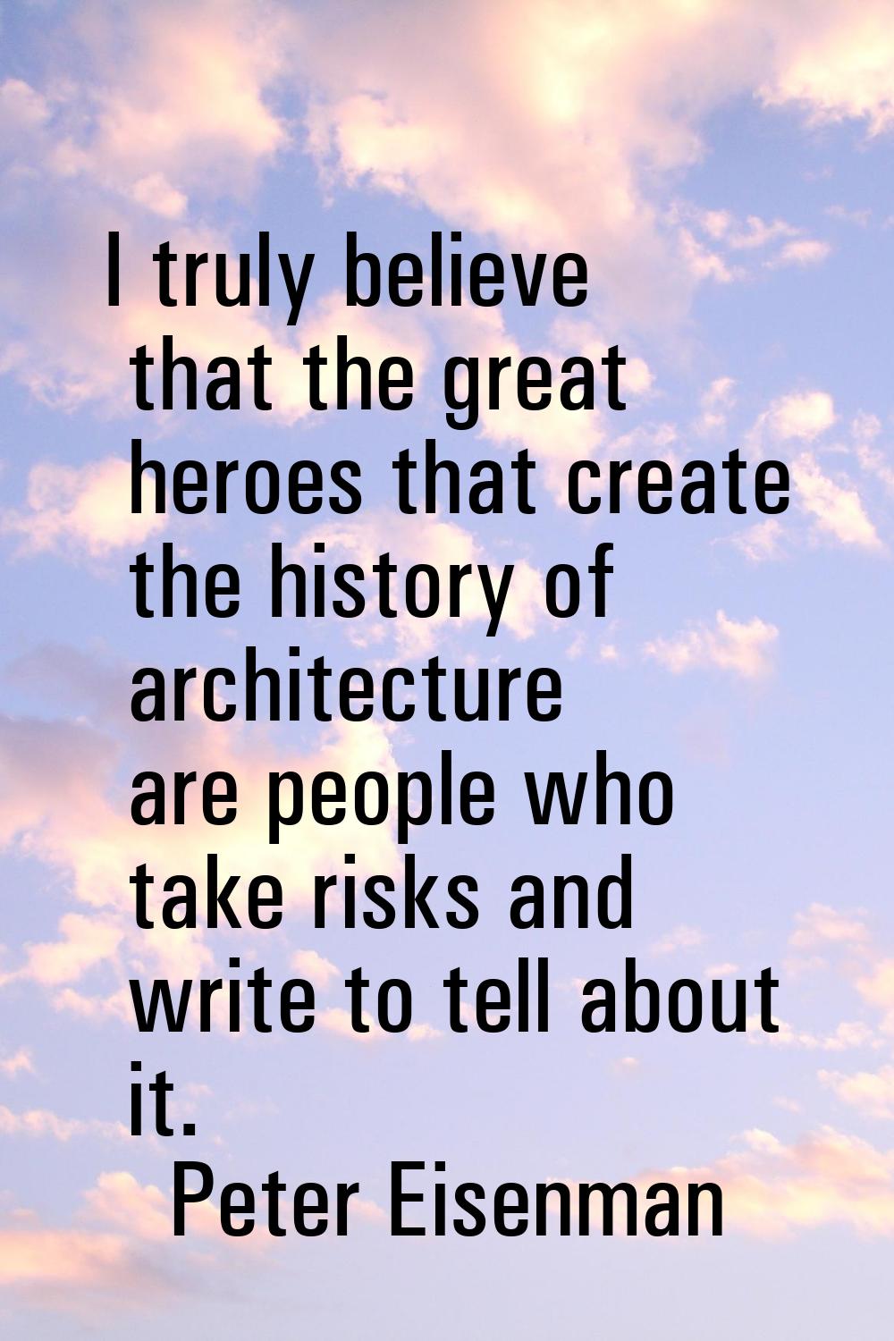 I truly believe that the great heroes that create the history of architecture are people who take r